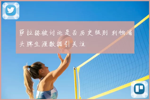 萨拉赫被讨论是否历史级别 利物浦头牌生涯数据引关注
