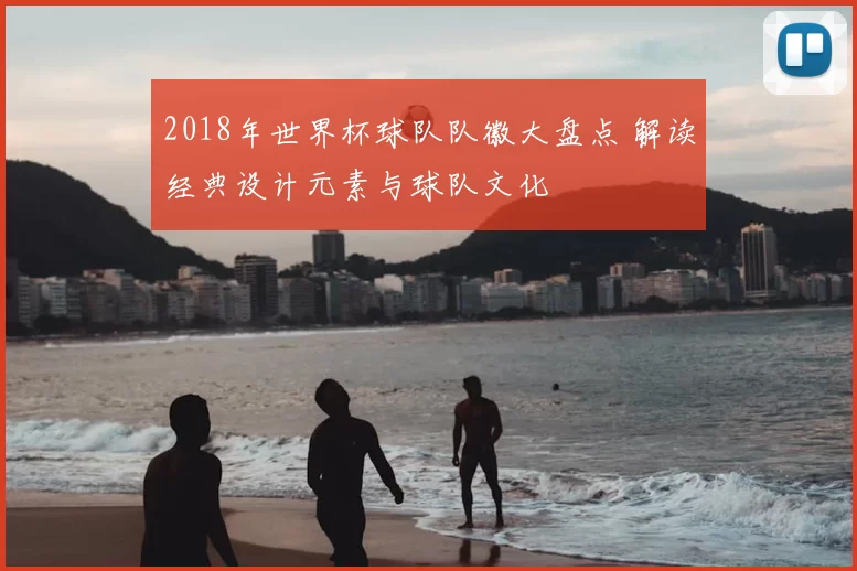 2018年世界杯球队队徽大盘点 解读经典设计元素与球队文化