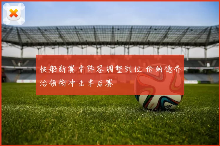 快船新赛季阵容调整到位 伦纳德乔治领衔冲击季后赛