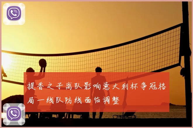 提香之子离队影响意大利杯争冠格局一线队防线面临调整