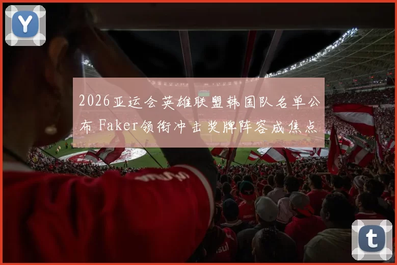 2026亚运会英雄联盟韩国队名单公布 Faker领衔冲击奖牌阵容成焦点
