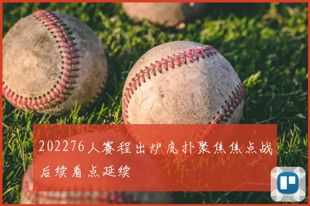 202276人赛程出炉虎扑聚焦焦点战后续看点延续
