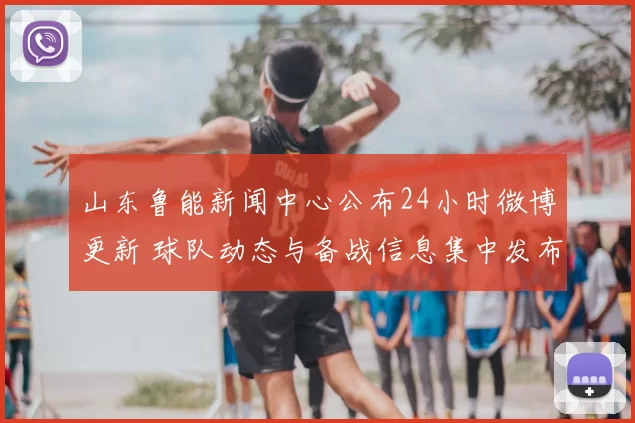 山东鲁能新闻中心公布24小时微博更新 球队动态与备战信息集中发布