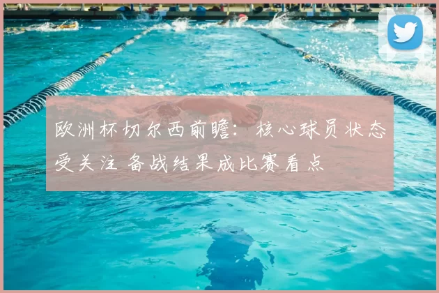 欧洲杯切尔西前瞻：核心球员状态受关注 备战结果成比赛看点