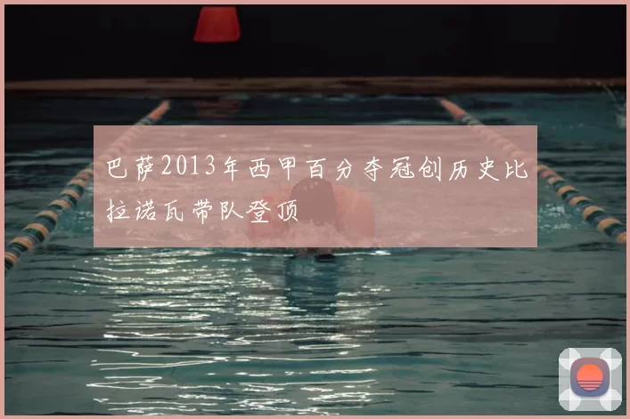 巴萨2013年西甲百分夺冠创历史比拉诺瓦带队登顶