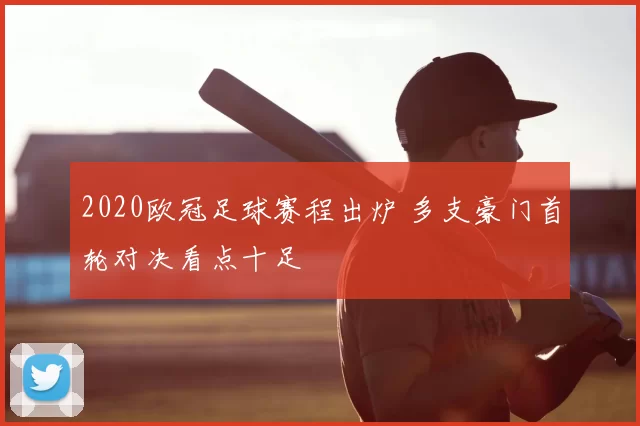 2020欧冠足球赛程出炉 多支豪门首轮对决看点十足