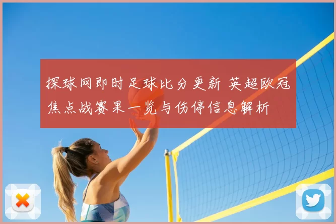 探球网即时足球比分更新 英超欧冠焦点战赛果一览与伤停信息解析
