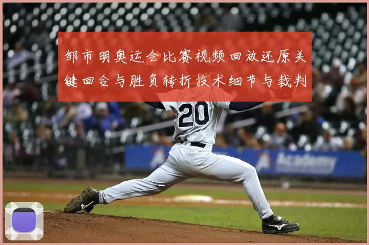 邹市明奥运会比赛视频回放还原关键回合与胜负转折技术细节与裁判判定