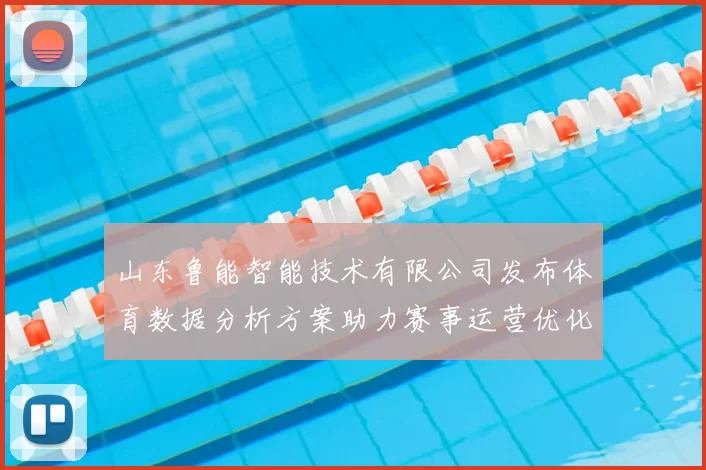 山东鲁能智能技术有限公司发布体育数据分析方案助力赛事运营优化