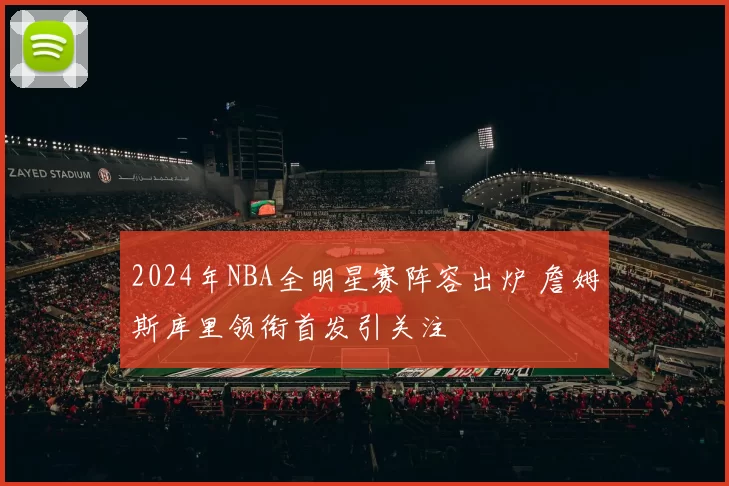 2024年NBA全明星赛阵容出炉 詹姆斯库里领衔首发引关注