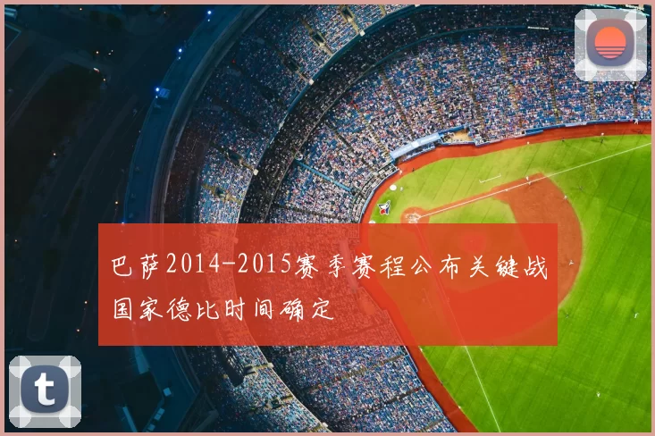 巴萨2014-2015赛季赛程公布关键战国家德比时间确定