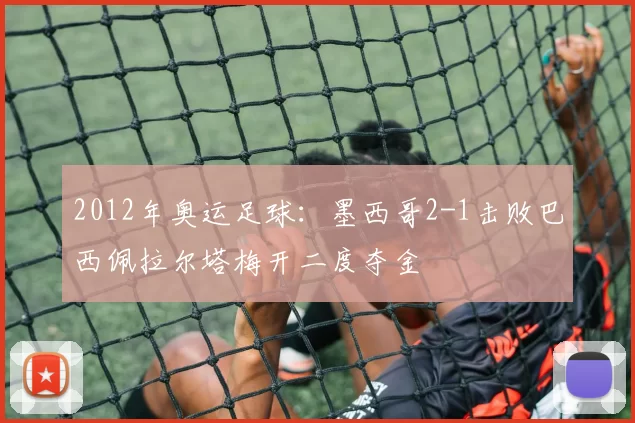 2012年奥运足球:墨西哥2-1击败巴西佩拉尔塔梅开二度夺金