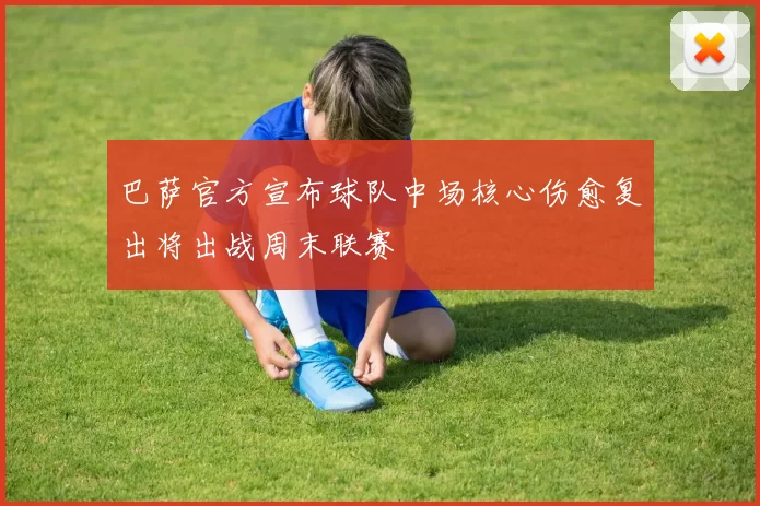 巴萨官方宣布球队中场核心伤愈复出将出战周末联赛