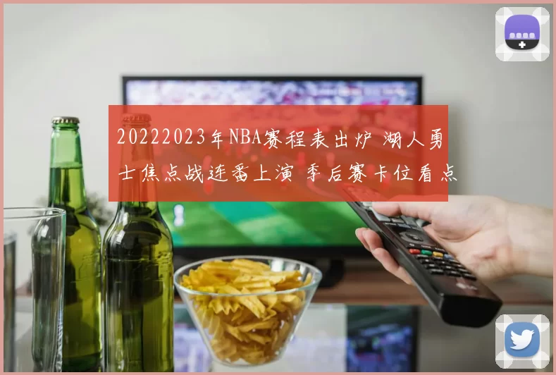 20222023年NBA赛程表出炉 湖人勇士焦点战连番上演 季后赛卡位看点十足