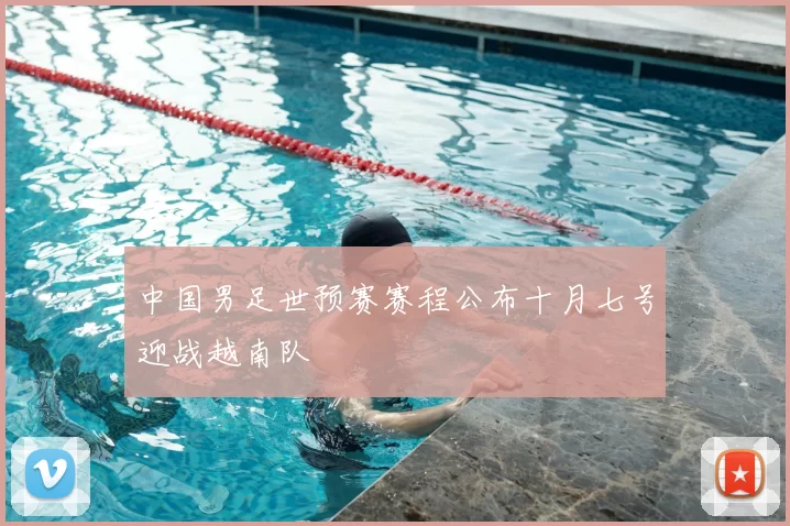 中国男足世预赛赛程公布十月七号迎战越南队