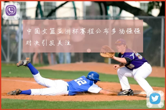 中国女篮亚洲杯赛程公布多场强强对决引发关注
