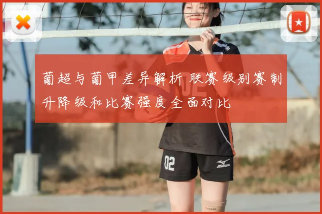 葡超与葡甲差异解析 联赛级别赛制升降级和比赛强度全面对比