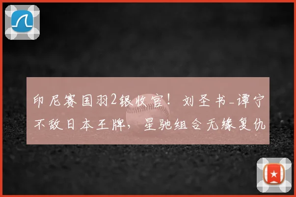 印尼赛国羽2银收官!刘圣书_谭宁不敌日本王牌,星驰组合无缘复仇