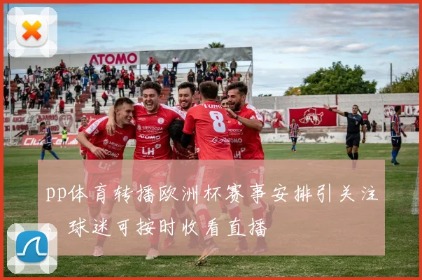 pp体育转播欧洲杯赛事安排引关注,球迷可按时收看直播