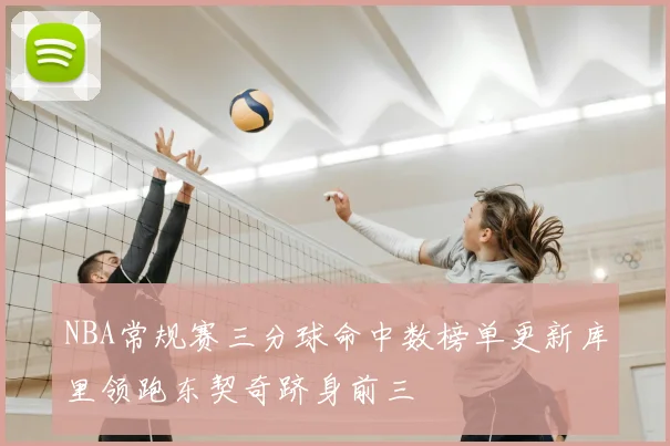 NBA常规赛三分球命中数榜单更新库里领跑东契奇跻身前三