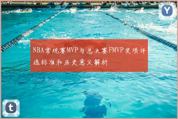 NBA常规赛MVP与总决赛FMVP奖项评选标准和历史意义解析