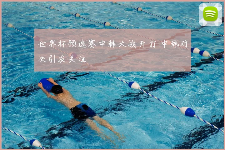 世界杯预选赛中韩大战开打 中韩对决引发关注