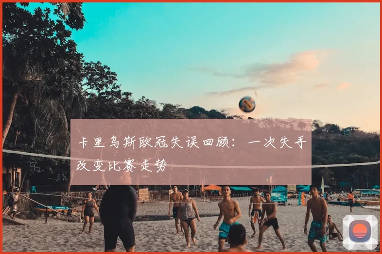 卡里乌斯欧冠失误回顾:一次失手改变比赛走势